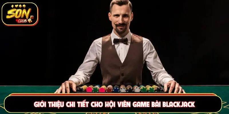 Giới thiệu chi tiết cho hội viên game bài Blackjack