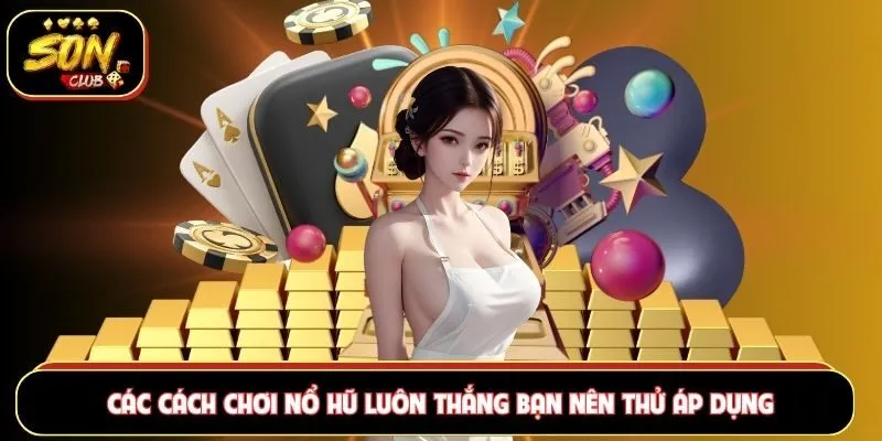 Các cách chơi nổ hũ luôn thắng bạn nên thử áp dụng