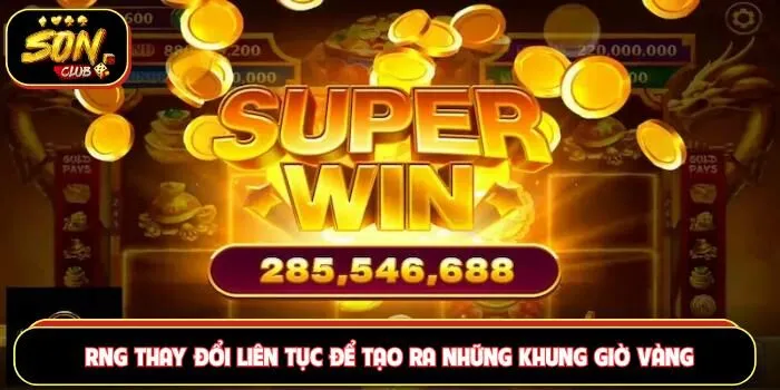 RNG thay đổi liên tục tạo ra những khung giờ vàng