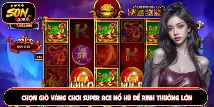 Chọn giờ vàng chơi super ACE nổ hũ để rinh thưởng lớn